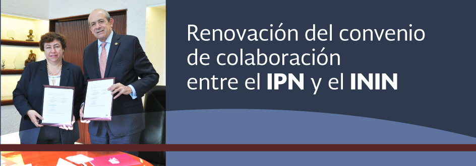 Renovación del convenio de colaboración entre el IPN y el ININ